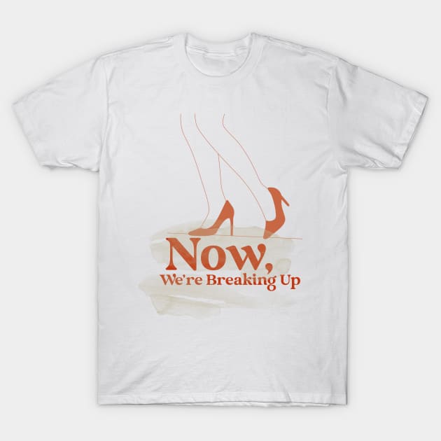 Now, We're Breaking Up T-Shirt by TheGardenofEden